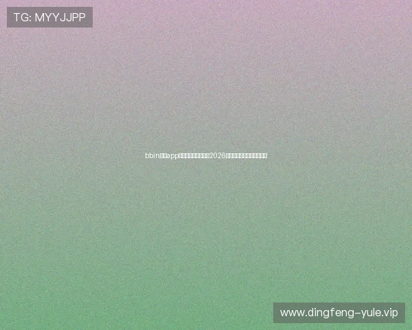 bbin真人app助力用户全方位参与2026世界杯竞猜与互动娱乐体验 bbin真人app助力用户全方位参与2026世界杯竞猜与互动娱乐体验